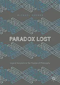 Paradox Lost: Logical Solutions to Ten Puzzles of Philosophy