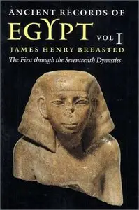 Ancient Records of Egypt: The First Through the Seventeenth Dynasties, Volume 1 (Repost)