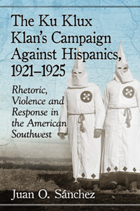 The Ku Klux Klan’s Campaign Against Hispanics, 1921–1925 : Rhetoric, Violence and Response in the American Southwest