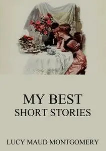 «My Best Short Stories» by Lucy Maud Montgomery