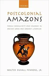 Postcolonial Amazons: Female Masculinity and Courage in Ancient Greek and Sanskrit Literature (Repost)