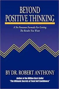 Beyond Positive Thinking: A No-Nonsense Formula for Getting the Results You Want