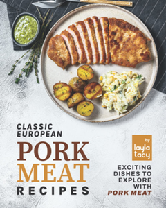 Classic European Pork Meat Recipes : Exciting Dishes to Explore with Pork Meat