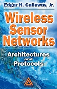 Wireless Sensor Networks: Architectures and Protocols by Edgar H. Callaway Jr.