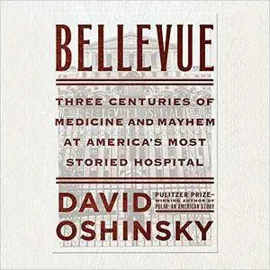Bellevue: Three Centuries of Medicine and Mayhem at America's Most Storied Hospital [Audiobook]