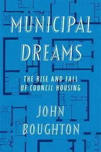 Municipal Dreams: The Rise and Fall of Council Housing