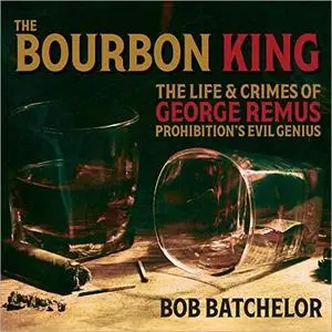 The Bourbon King: The Life and Crimes of George Remus, Prohibition's Evil Genius [Audiobook]