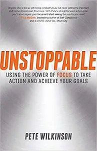 Unstoppable: Using the Power of Focus to Take Action and Achieve your Goals