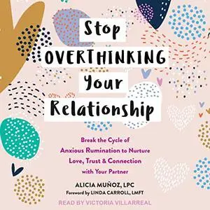 Stop Overthinking Your Relationship: Break the Cycle of Anxious Rumination to Nurture Love, Trust, and Connection [Audiobook]