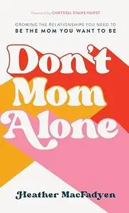 Don't Mom Alone: Growing the Relationships You Need to Be the Mom You Want to Be