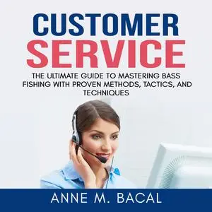 «Customer Service: The Ultimate Guide to Learning the Art of Customer Experience Excellence» by Anne M. Bacal
