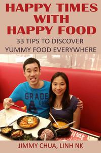 «Happy Times with Happy Food – 33 Tips to Discover Yummy Food Everywhere» by Jimmy Chua, LINH NK