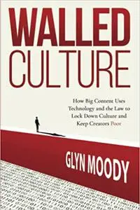 Walled Culture: How Big Content Uses Technology and the Law to Lock Down Culture and Keep Creators Poor