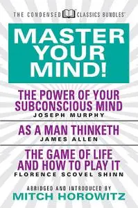 «Master Your Mind (Condensed Classics): featuring The Power of Your Subconscious Mind, As a Man Thinketh, and The Game o