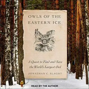 Owls of the Eastern Ice: A Quest to Find and Save the World’s Largest Owl [Audiobook] (Repost)