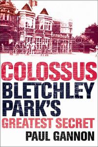 «Colossus: Bletchley Park's Last Secret» by Paul Gannon