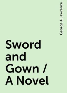 «Sword and Gown / A Novel» by George A.Lawrence