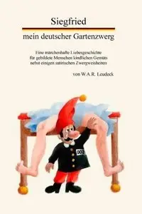 Siegfried, mein deutscher Gartenzwerg. Eine märchenhafte Liebesgeschichte für gebildete Menschen kindlichen Gemüts