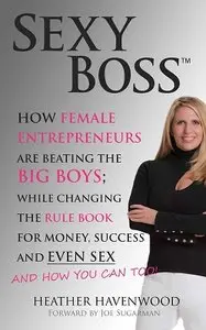 Sexy Boss - How Female Entrepreneurs Are Changing the Rule Book for Money, Success and Even Sex, and How You Can Too!