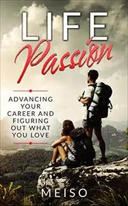 Life Passion: Advancing Your Career and Figuring Out What You Love