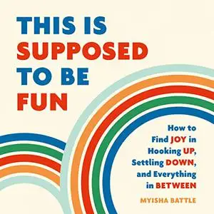 This Is Supposed to Be Fun: How to Find Joy in Hooking Up, Settling Down, and Everything in Between [Audiobook]