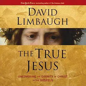 The True Jesus: Uncovering the Divinity of Christ in the Gospels [Audiobook]