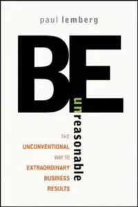 Be Unreasonable: The Unconventional Way to Extraordinary Business Results (repost)