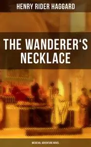 «The Wanderer's Necklace (Medieval Adventure Novel)» by Henry Rider Haggard