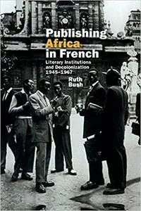 Publishing Africa in French: Literary Institutions and Decolonization 1945-1967