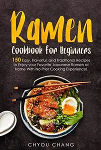 Ramen Cookbook for Beginners: 150 Easy, Flavorful, and Traditional Recipes to Enjoy your Favorite Japanese Ramen at Home