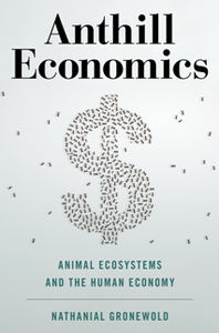 Anthill Economics : Animal Ecosystems and the Human Economy