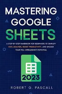 Mastering Google Sheets: A Step-by-Step Handbook for Beginners to Simplify Data Analysis