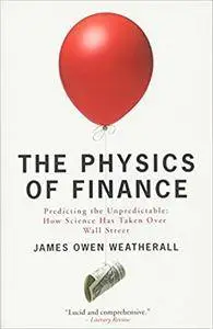 The Physics of Finance: Predicting the Unpredictable: How Science Has Taken Over Wall Street