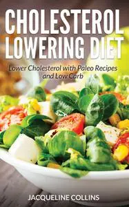 «Cholesterol Lowering Diet: Lower Cholesterol with Paleo Recipes and Low Carb» by Jacqueline Collins, Sarah Nelson