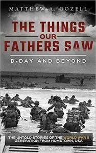 D-Day and Beyond: The Things Our Fathers Saw - The Untold Stories of the World War II Generation-Volume V