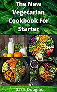 The New Vegetarian Cookbook For Starter: Quick And Easy Recipes To Activate Healthy Lifestyles