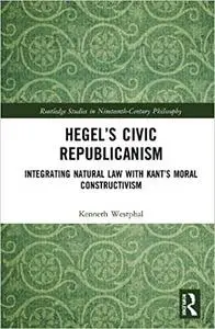 Hegel’s Civic Republicanism: Integrating Natural Law with Kant’s Moral Constructivism