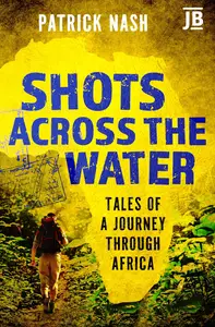Shots Across the Water: Tales of a Journey Through Africa