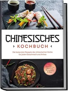 Chinesisches Kochbuch: Die leckersten Rezepte der chinesischen Küche für jeden Geschmack und Anlass - inkl. Fingerfood