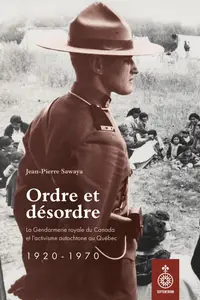 Jean-Pierre Sawaya, "Ordre et désordre: La Gendarmerie royale du Canada et l'activisme autochtone au Québec 1920-1970"
