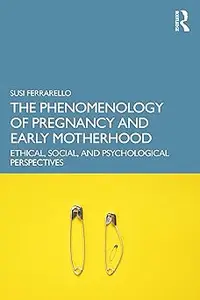 The Phenomenology of Pregnancy and Early Motherhood: Ethical, Social, and Psychological Perspectives