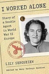 I Worked Alone: Diary of a Double Agent in World War II Europe