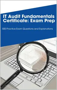 IT Audit Fundamentals Certificate: Exam Prep: 500 Practice Exam Questions and Explanations