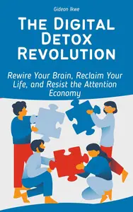 The Digital Detox Revolution: Rewire Your Brain, Reclaim Your Life, and Resist the Attention Economy