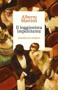 Alberto Mattioli - Il loggionista impenitente. Duemila sere all'opera