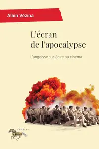 L'écran de l'apocalypse : L'angoisse nucléaire au cinéma - Alain Vézina