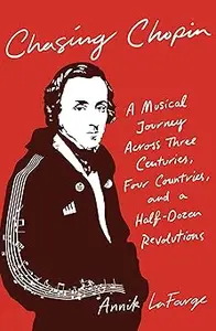 Chasing Chopin: A Musical Journey Across Three Centuries, Four Countries, and a Half-Dozen Revolutions