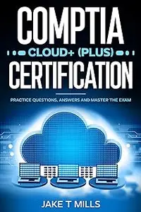 CompTIA Cloud+ (Plus) Certification: Practice Questions, Answers and Master the Exam