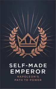 Self-Made Emperor: Napoleon's Path to Power