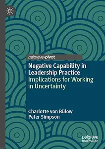 Negative Capability in Leadership Practice: Implications for Working in Uncertainty